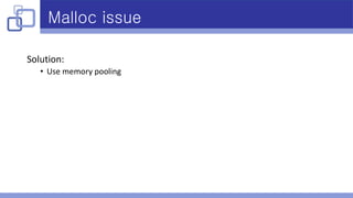 Malloc issue
Solution:
• Use memory pooling
 