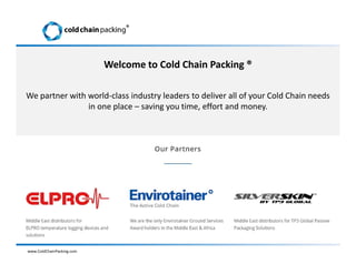 www.ColdChainPacking.com
®
Welcome to Cold Chain Packing ®
We partner with world-class industry leaders to deliver all of your Cold Chain needs
in one place – saving you time, effort and money.
 