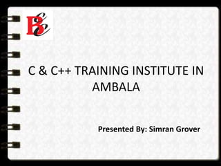 C & C++ TRAINING INSTITUTE IN
AMBALA
Presented By: Simran Grover
 