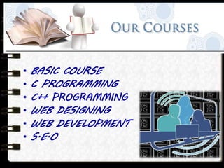 • BASIC COURSE
• C PROGRAMMING
• C++ PROGRAMMING
• WEB DESIGNING
• WEB DEVELOPMENT
• S.E.O
 