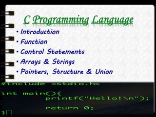 C Programming Language
• Introduction
• Function
• Control Statements
• Arrays & Strings
• Pointers, Structure & Union
 