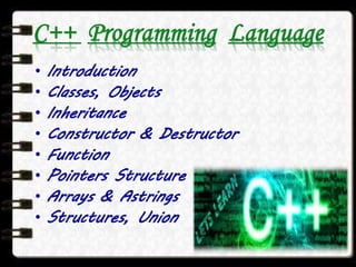 C++ Programming Language
• Introduction
• Classes, Objects
• Inheritance
• Constructor & Destructor
• Function
• Pointers Structure
• Arrays & Astrings
• Structures, Union
 
