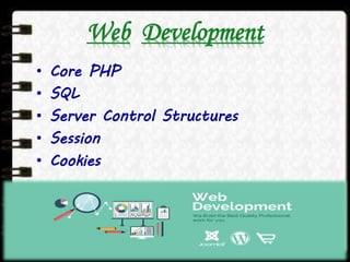 Web Development
• Core PHP
• SQL
• Server Control Structures
• Session
• Cookies
 