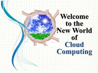 Welcome
to the
New World
of
Cloud
Computing
 