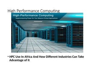 High Performance Computing
• HPC Use In Africa And How Different Industries Can Take
Advantage of It
 