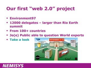 Our first “web 2.0” project Environment97 12000 delegates – larger than Rio Earth summit From 100+ countries Jo(e) Public able to question World experts Take a look 