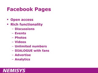 Facebook Pages Open access Rich functionality Discussions Events Photos Videos Unlimited numbers DIALOGUE with fans Advertise Analytics 