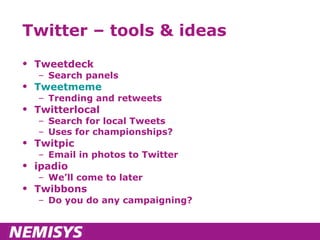 Twitter – tools & ideas Tweetdeck Search panels Tweetmeme Trending and retweets Twitterlocal Search for local Tweets Uses for championships? Twitpic Email in photos to Twitter ipadio We’ll come to later Twibbons Do you do any campaigning? 