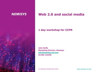 (c) Nemisys Enterprises 2010 www.nemisys.uk.com
Web 2.0 and social media
John Duffy
Marketing Director, Nemisys
john@nemisys.uk.com
01189 122226
1 day workshop for CCPR
 