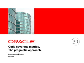 <Insert Picture Here>




Code coverage metrics.
The pragmatic approach.
Александр Ильин
Oracle
 