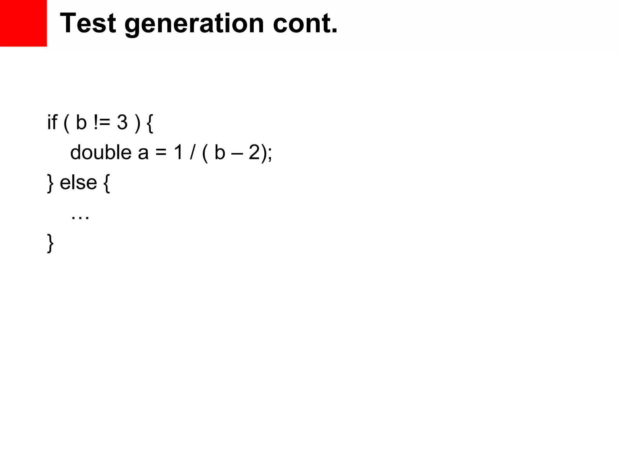Test generation cont. if ( b != 3 ) { double a = 1 / ( b – 2); } else { … } 