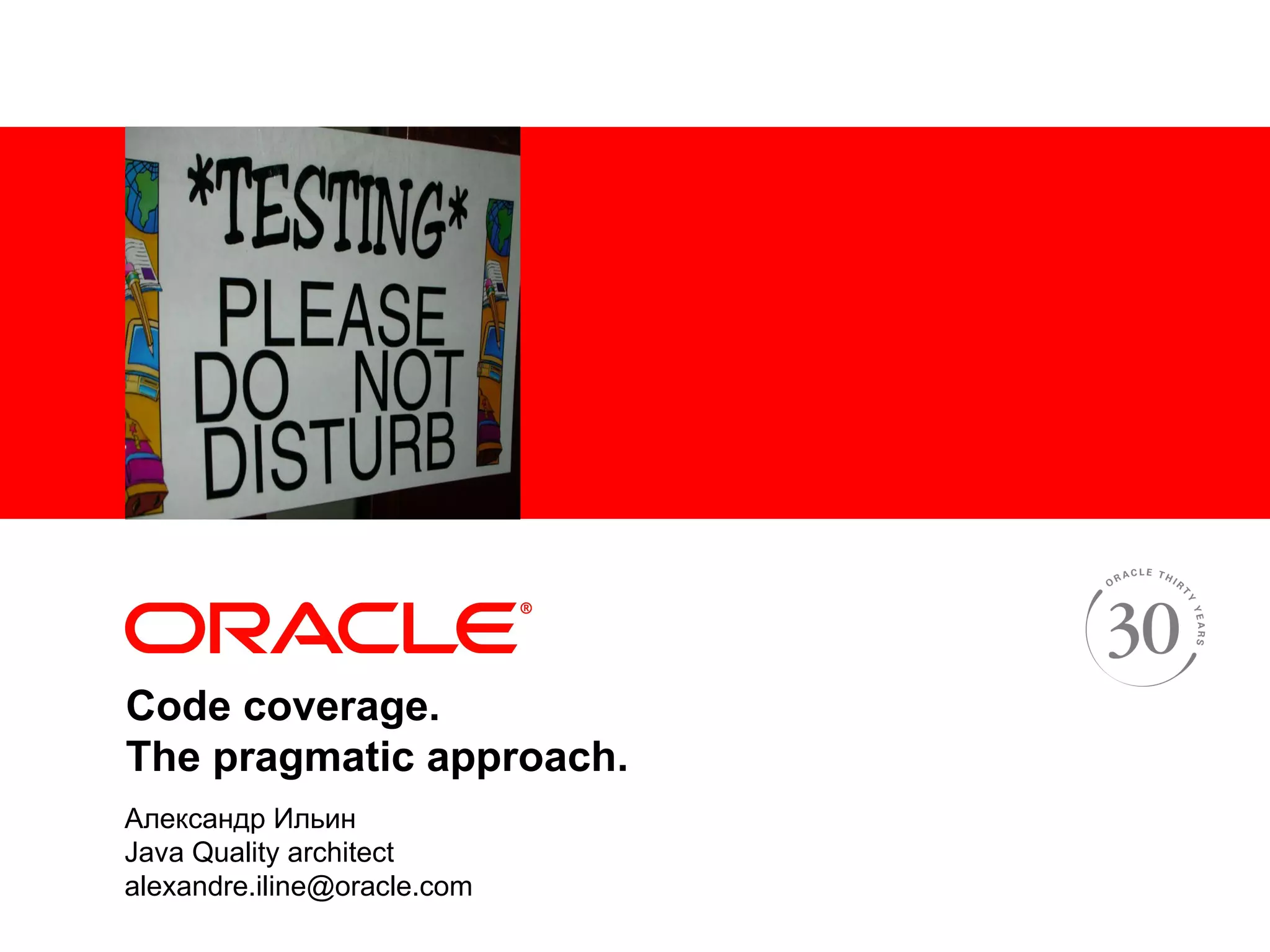 <Insert Picture Here> Code coverage. The pragmatic approach. Александр Ильин Java Quality architect alexandre.iline@oracle.com 