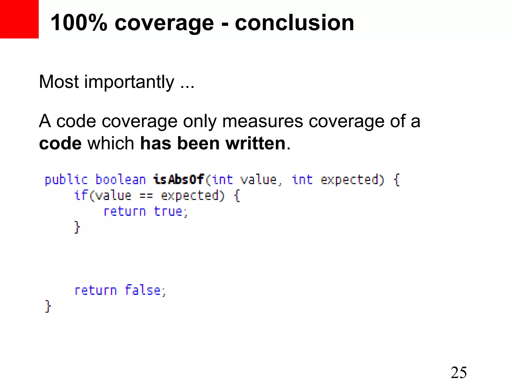 100% coverage - conclusion Most importantly ... A code coverage only measures coverage of a code which has been written. 25 