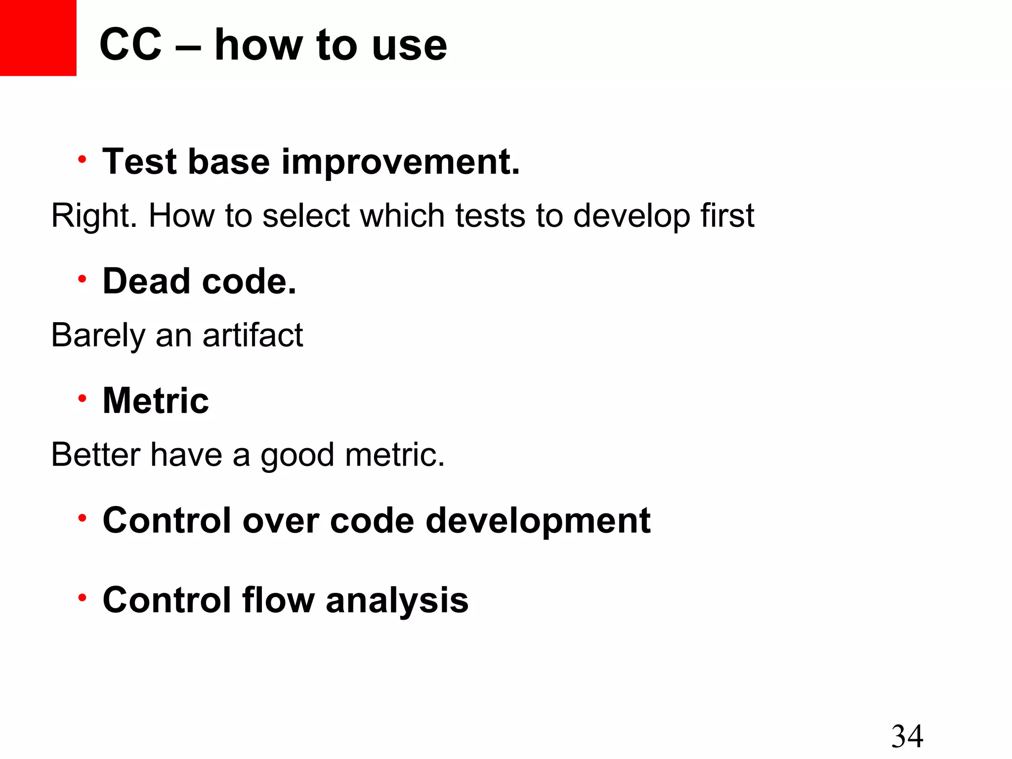 • Test base improvement. 34 • Dead code. • Metric • Control over code development CC – how to use Right. How to select which tests to develop first Barely an artifact Better have a good metric. • Control flow analysis 