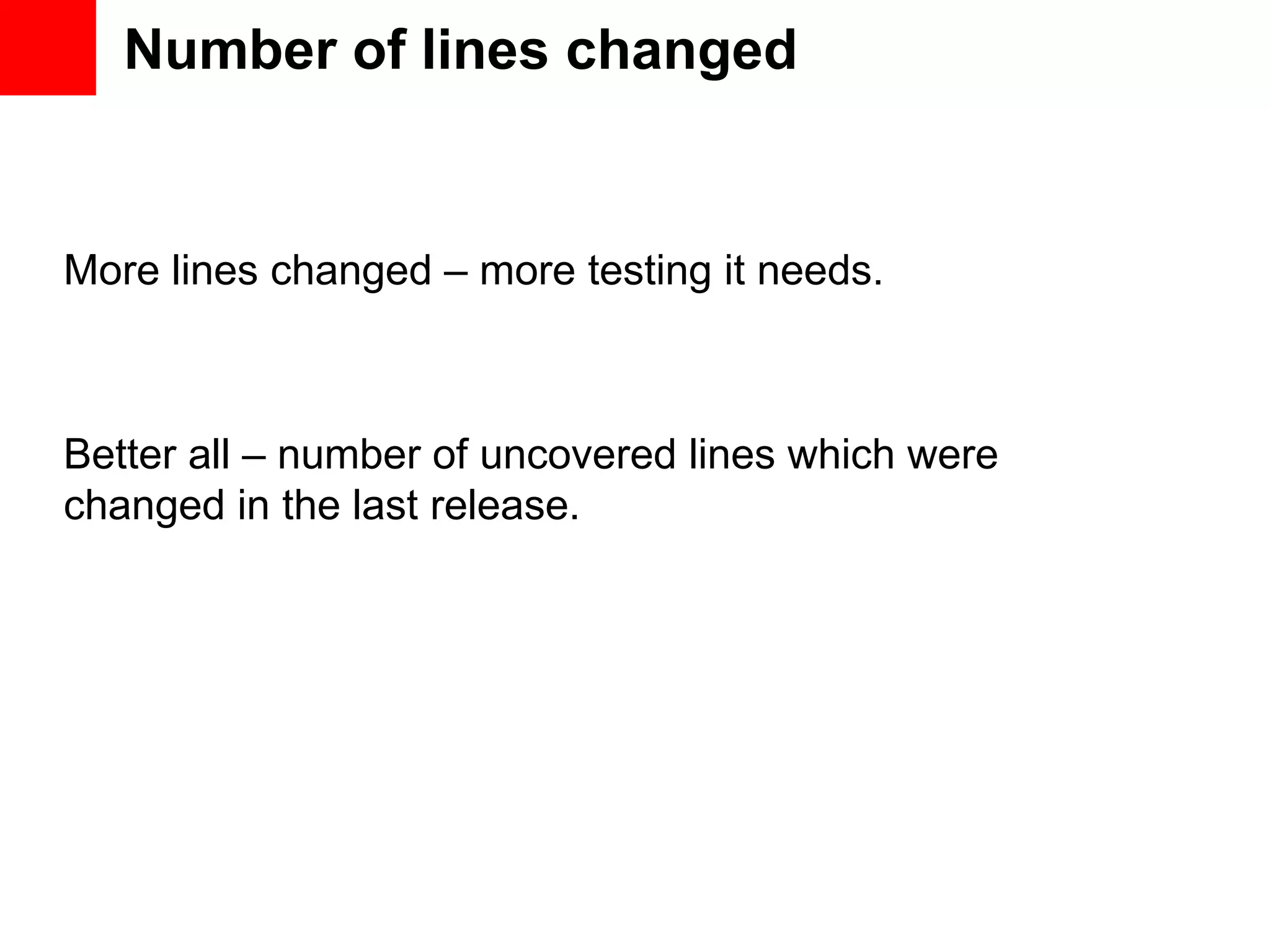 Number of lines changed More lines changed – more testing it needs. Better all – number of uncovered lines which were changed in the last release. 