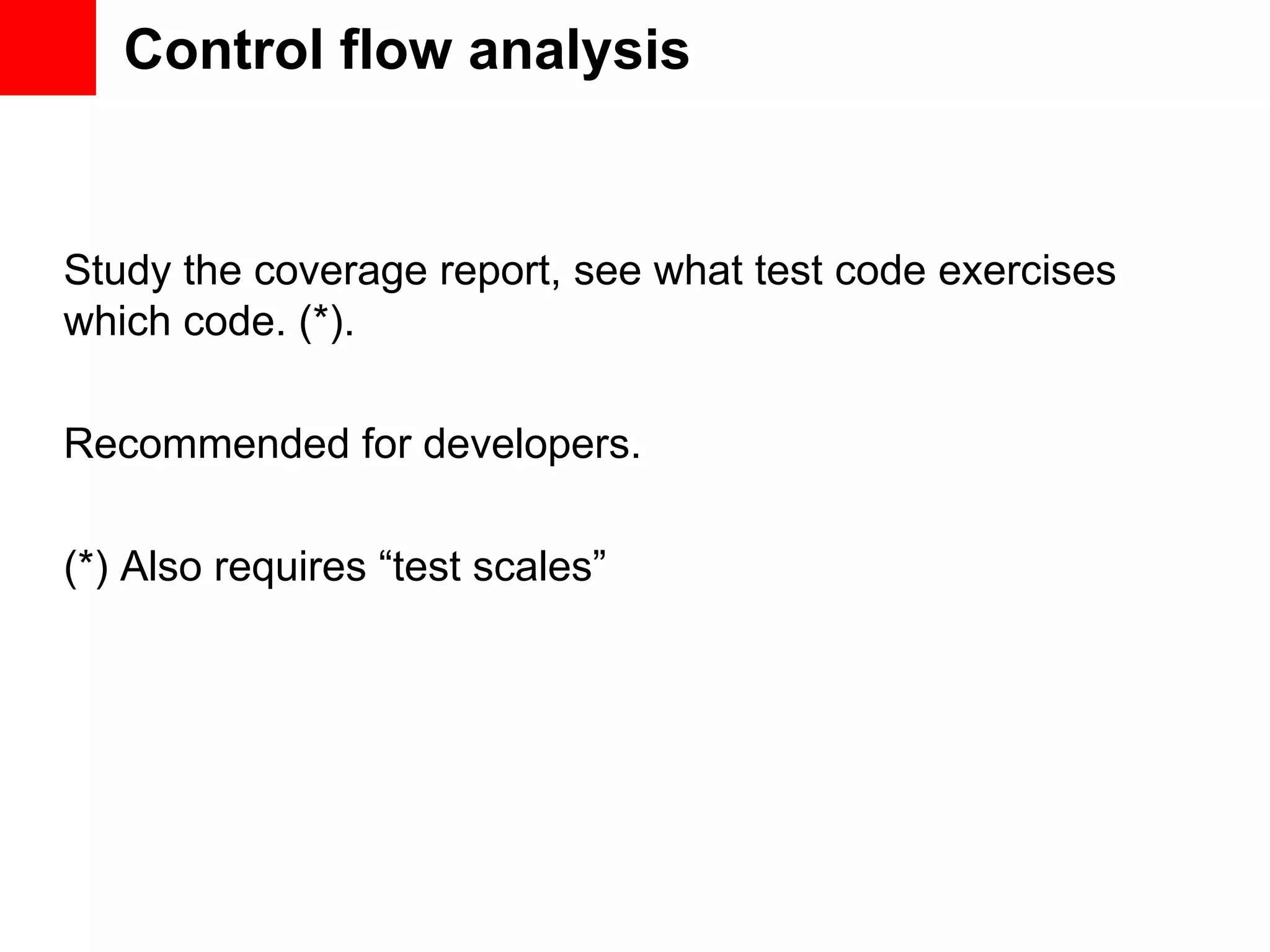 Control flow analysis Study the coverage report, see what test code exercises which code. (*). Recommended for developers. (*) Also requires “test scales” 