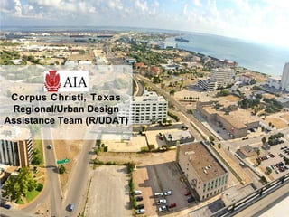 1
Corpus Christi, Texas
Regional/Urban Design
Assistance Team (R/UDAT)
 