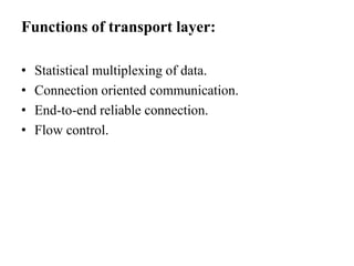 Functions of transport layer:Statistical multiplexing of data.Connection oriented communication.End-to-end reliable connection.Flow control.