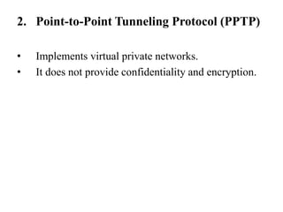Point-to-Point Tunneling Protocol (PPTP)Implements virtual private networks.It does not provide confidentiality and encryption.