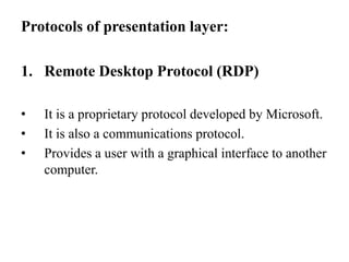 Protocols of presentation layer:Remote Desktop Protocol (RDP)It is a proprietary protocol developed by Microsoft.It is also a communications protocol.Provides a user with a graphical interface to another computer.