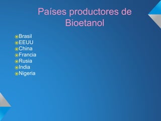 Países productores de
Bioetanol
⦿Brasil
⦿EEUU
⦿China
⦿Francia
⦿Rusia
⦿India
⦿Nigeria
 