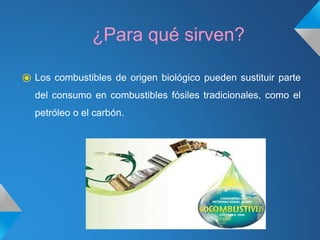¿Para qué sirven?
⦿ Los combustibles de origen biológico pueden sustituir parte
del consumo en combustibles fósiles tradicionales, como el
petróleo o el carbón.
 