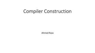 Compiler Construction
Ahmed Raza
 