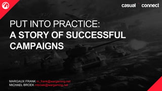 PUT INTO PRACTICE:
A STORY OF SUCCESSFUL
CAMPAIGNS
MARGAUX FRANK m_frank@wargaming.net
MICHAEL BROEK mbroek@wargaming.net
 