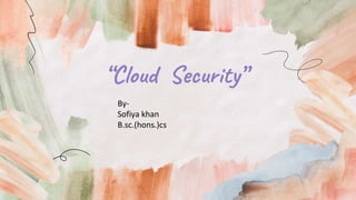 “Cloud Security”
By-
Sofiya khan
B.sc.(hons.)cs
 