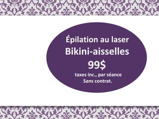 Épilation au laser  Bikini-aisselles  99$  taxes inc., par séance Sans contrat.  