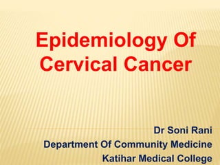 Dr Soni Rani
Department Of Community Medicine
Katihar Medical College
Epidemiology Of
Cervical Cancer
 