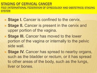 STAGING OF CERVICAL CANCER
AJCC (AMERICAN JOINT COMMITTEE ON CANCER) TNM STAGING
SYSTEM
 The extent of the main tumor (T)...