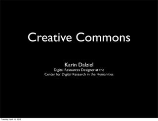 Creative Commons
                                         Karin Dalziel
                                 Digital Resources Designer at the
                            Center for Digital Research in the Humanities




Tuesday, April 10, 2012
 