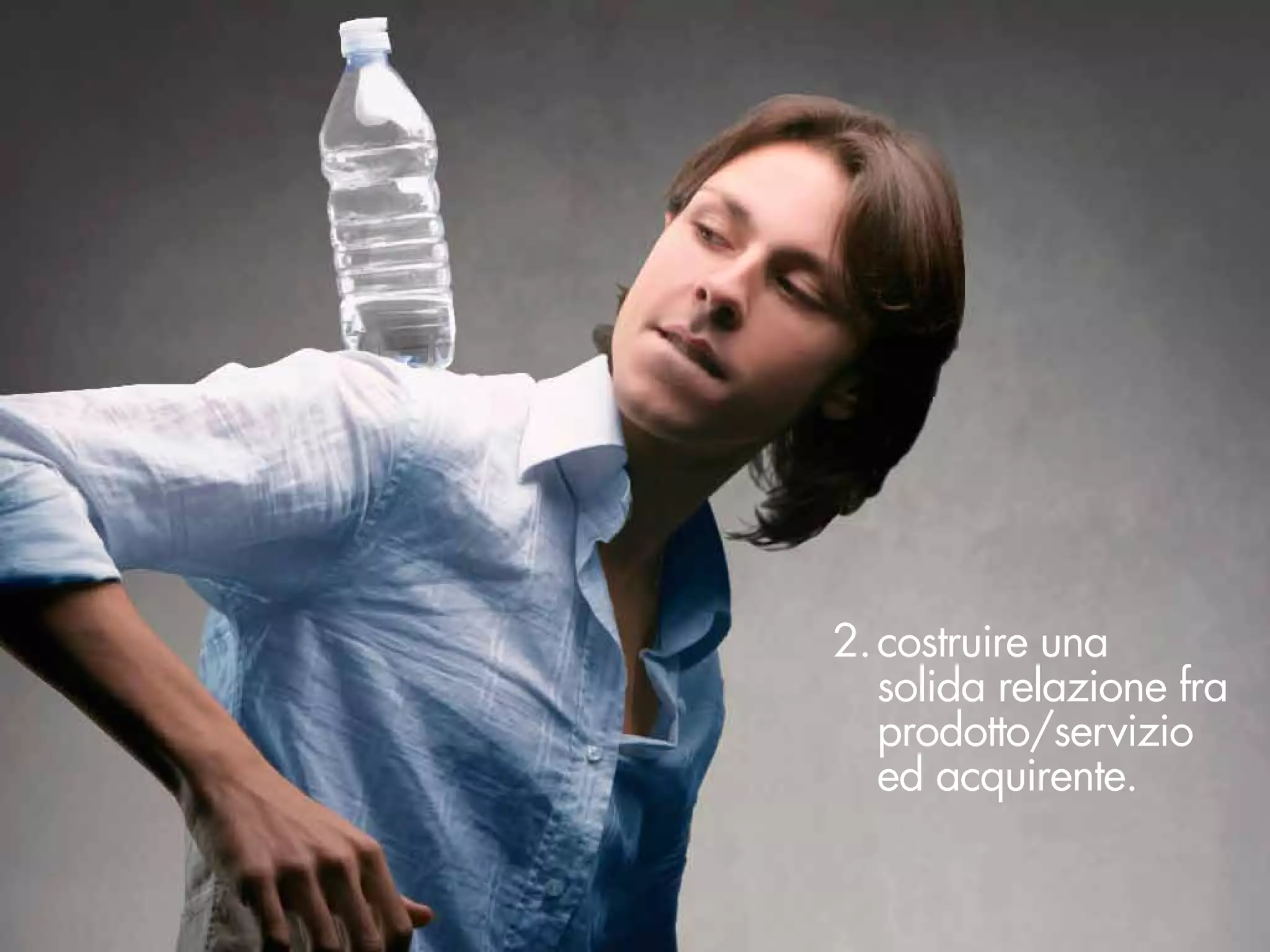 2. costruire una
   solida relazione fra
   prodotto/servizio
   ed acquirente.
 