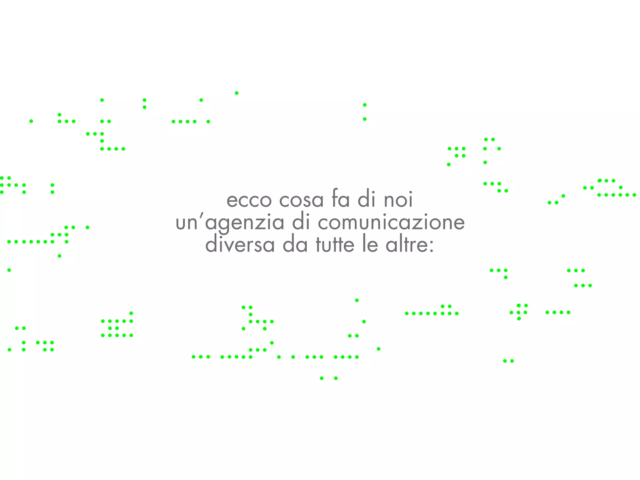 ecco cosa fa di noi
un’agenzia di comunicazione
   diversa da tutte le altre:
 