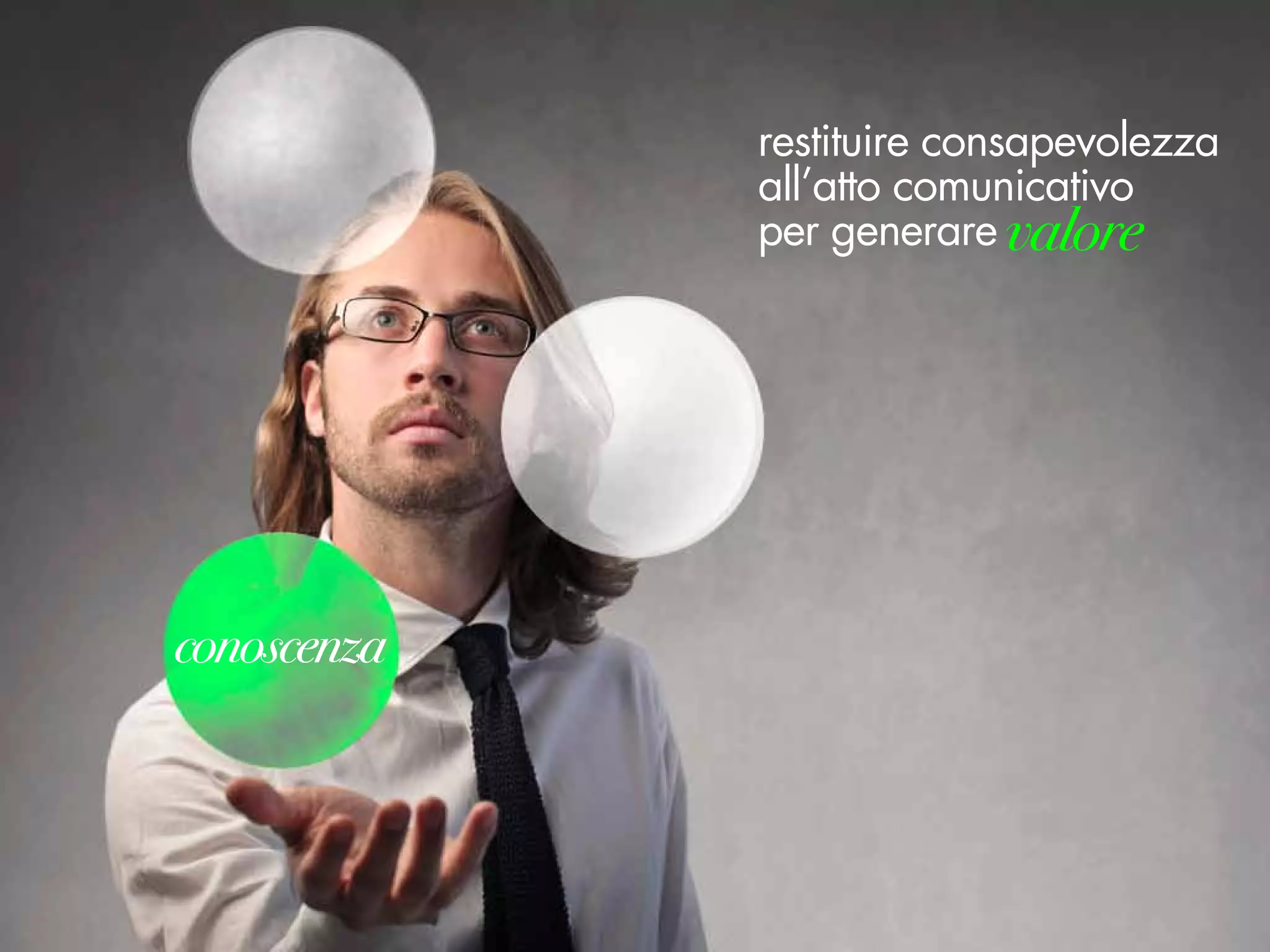 restituire consapevolezza
all’atto comunicativo
per generare valore
 