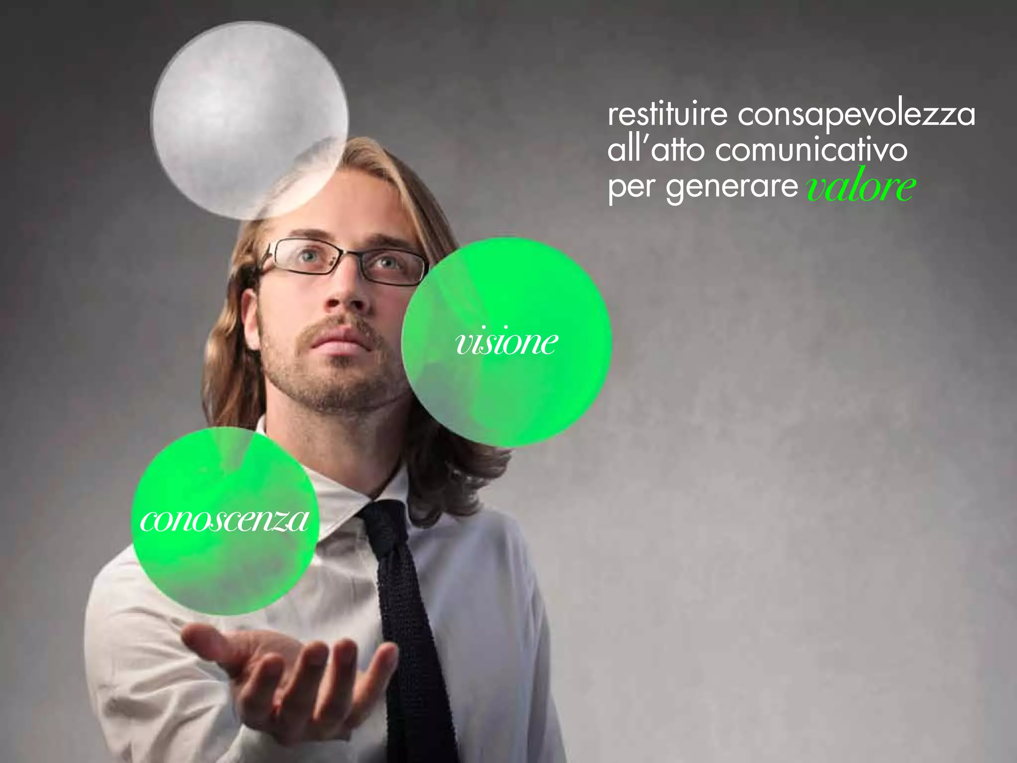 restituire consapevolezza
all’atto comunicativo
per generare valore
 