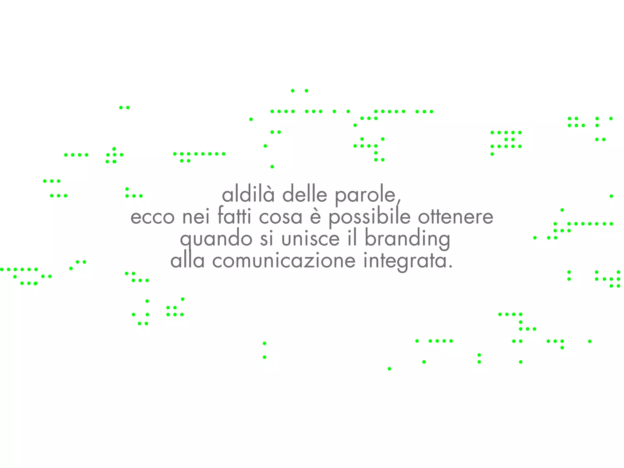 aldilà delle parole,
ecco nei fatti cosa è possibile ottenere
     quando si unisce il branding
    alla comunicazione integrata.
 