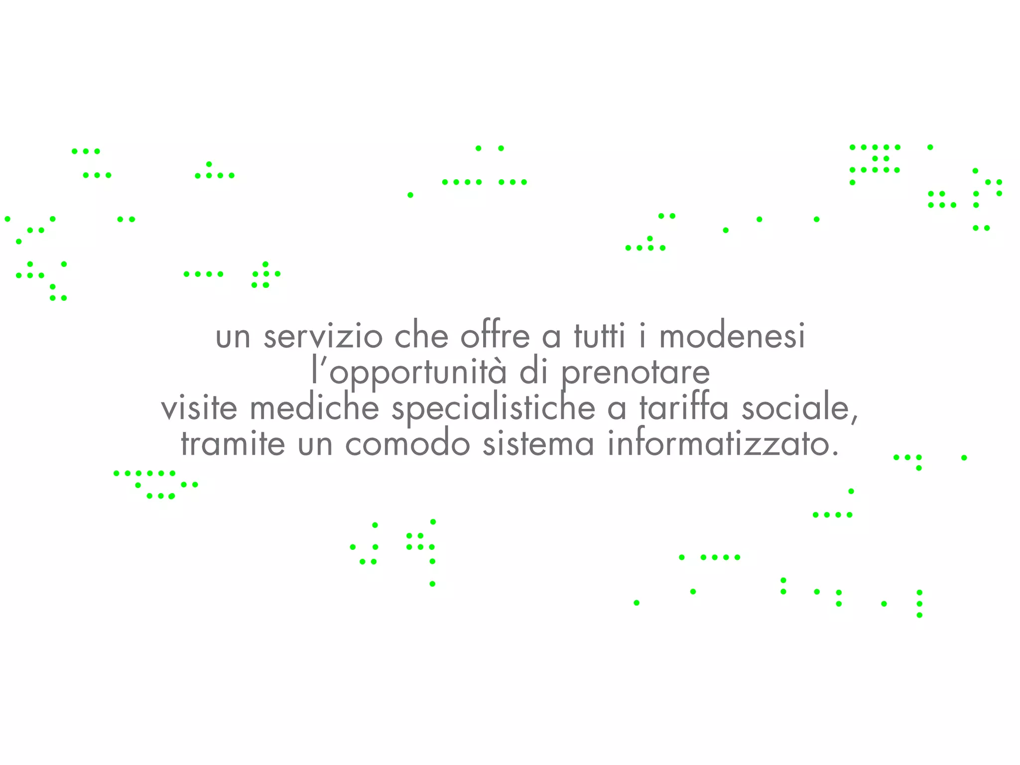 un servizio che offre a tutti i modenesi
          l’opportunità di prenotare
visite mediche specialistiche a tariffa sociale,
 tramite un comodo sistema informatizzato.
 