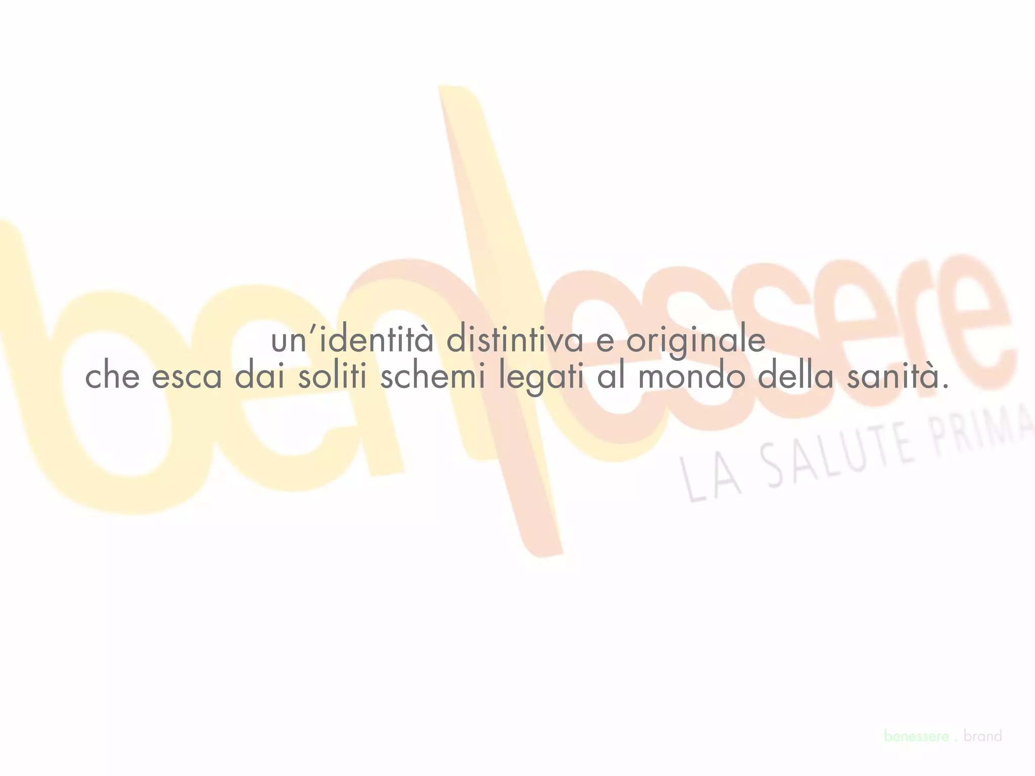 un’identità distintiva e originale
che esca dai soliti schemi legati al mondo della sanità.




                                                   benessere . brand
 