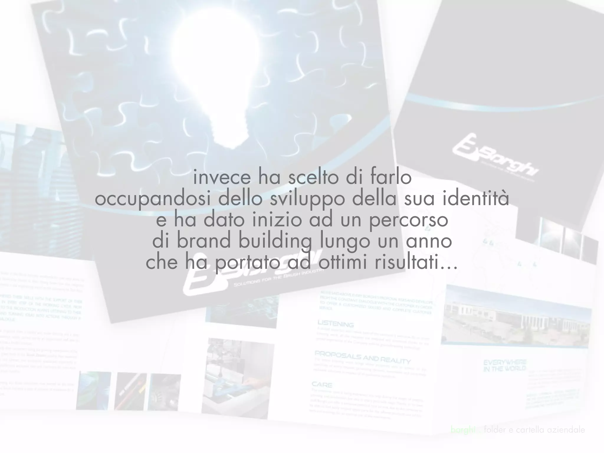 invece ha scelto di farlo
occupandosi dello sviluppo della sua identità
      e ha dato inizio ad un percorso
      di brand building lungo un anno
     che ha portato ad ottimi risultati...




                                      borghi . folder e cartella aziendale
 