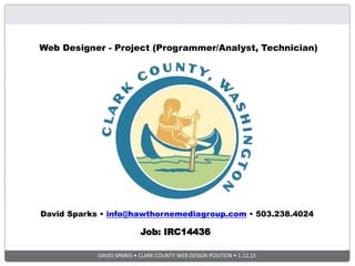 DAVID SPARKS • CLARK COUNTY WEB DESIGN POSITION • 1.12.15
David Sparks • info@hawthornemediagroup.com • 503.238.4024
Job: IRC14436
Web Designer - Project (Programmer/Analyst, Technician)
 