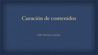 Curación de contenidos
Pablo Menéndez González
 