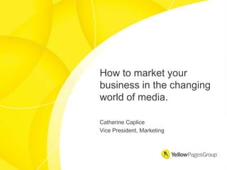 How to market your business in the changing world of media. Catherine Caplice Vice President, Marketing 
