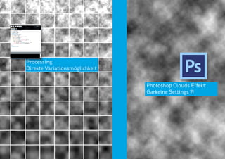 Processing:
Direkte Variationsmöglichkeit
Photoshop Clouds Effekt:
Garkeine Settings ?!
 