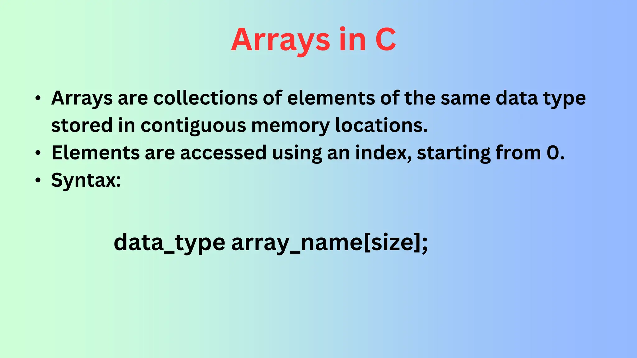 Arrays in C • Arrays are collections of elements of the same data type stored in contiguous memory locations. • Elements are accessed using an index, starting from 0. • Syntax: data_type array_name[size]; 
