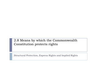2.8 Means by which the Commonwealth Constitution protects rights  Structural Protection, Express Rights and Implied Rights 