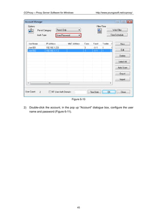http://www.youngzsoft.net/ccproxy/

CCProxy – Proxy Server Software for Windows

Figure 6-10

2)

Double-click the account, in the pop up "Account" dialogue box, configure the user
name and password (Figure 6-11).

45

 