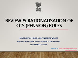 REVIEW & RATIONALISATION OF
CCS (PENSION) RULES
DEPARTMENT OF PENSION AND PENSIONERS’ WELFARE
MINISTRY OF PERSONNEL, PUBLIC GRIEVANCES AND PENSIONS
GOVERNMENT OF INDIA
Website URL : https://pensionersportal.gov.in
https://doppw.gov.in
 