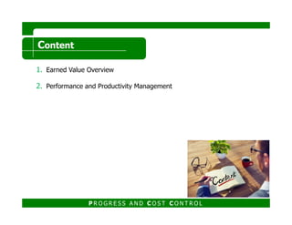 1. Earned Value Overview
2. Performance and Productivity Management
CContentontent
P R O G R E S S A N D C O S T C O N T R O L
 